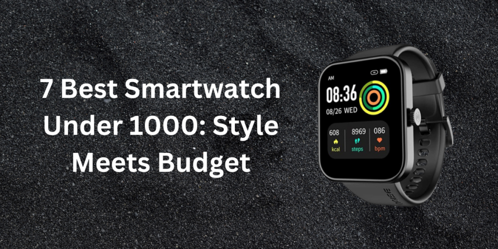 7 Best Smartwatch Under 1000: Style Meets Budget